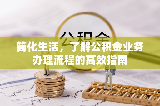 金平简化生活，了解公积金业务办理流程的高效指南