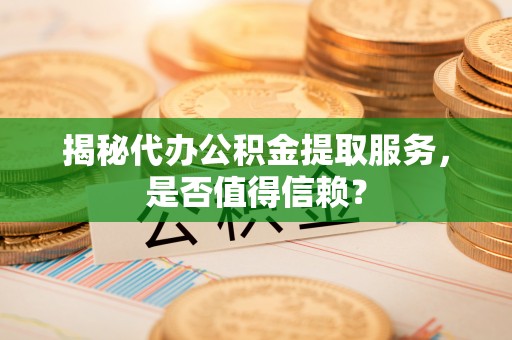 金平揭秘代办公积金提取服务，是否值得信赖？