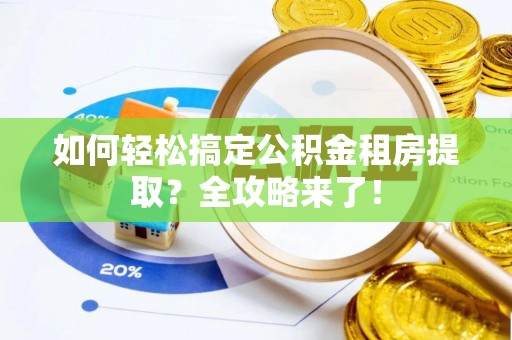 金平如何轻松搞定公积金租房提取？全攻略来了！
