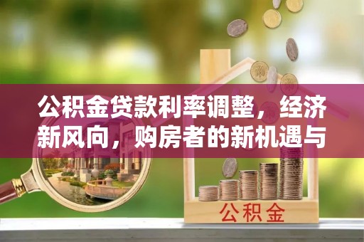 金平公积金贷款利率调整，经济新风向，购房者的新机遇与挑战
