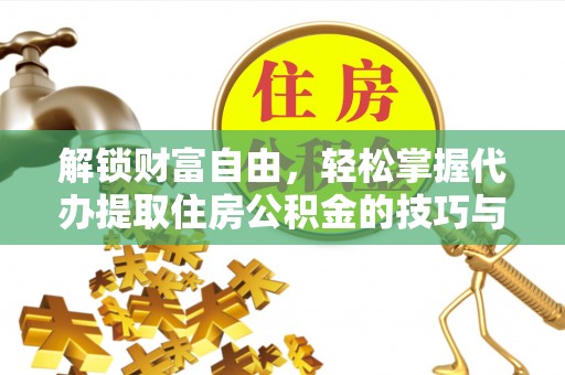 金平解锁财富自由，轻松掌握代办提取住房公积金的技巧与攻略