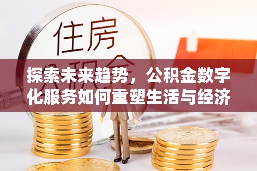 金平探索未来趋势，公积金数字化服务如何重塑生活与经济