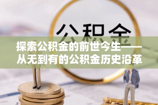 金平探索公积金的前世今生——从无到有的公积金历史沿革