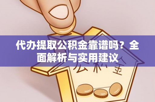 金平代办提取公积金靠谱吗？全面解析与实用建议
