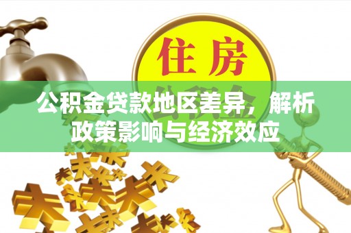 金平公积金贷款地区差异，解析政策影响与经济效应