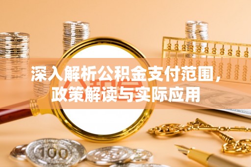金平深入解析公积金支付范围，政策解读与实际应用