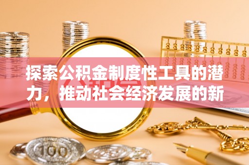 金平探索公积金制度性工具的潜力，推动社会经济发展的新引擎