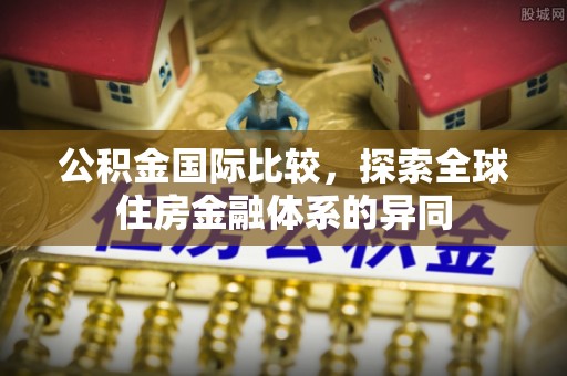金平公积金国际比较，探索全球住房金融体系的异同
