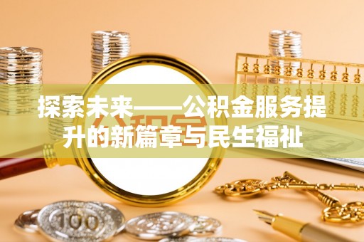 金平探索未来——公积金服务提升的新篇章与民生福祉