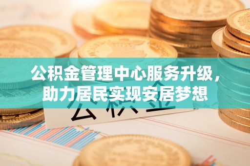 金平公积金管理中心服务升级，助力居民实现安居梦想