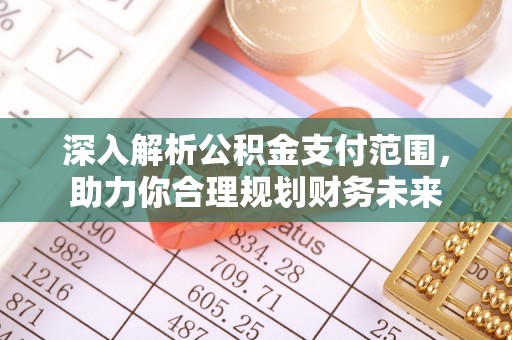 金平深入解析公积金支付范围，助力你合理规划财务未来