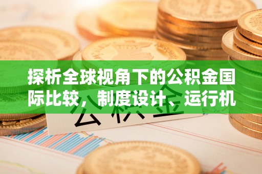 金平探析全球视角下的公积金国际比较，制度设计、运行机制与未来趋势