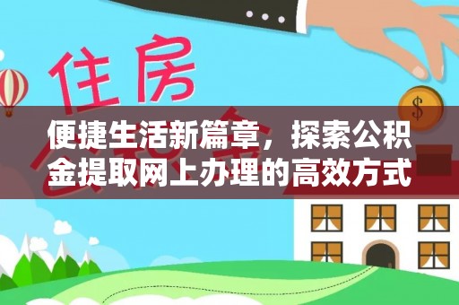 金平便捷生活新篇章，探索公积金提取网上办理的高效方式