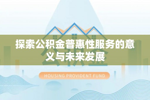 金平探索公积金普惠性服务的意义与未来发展