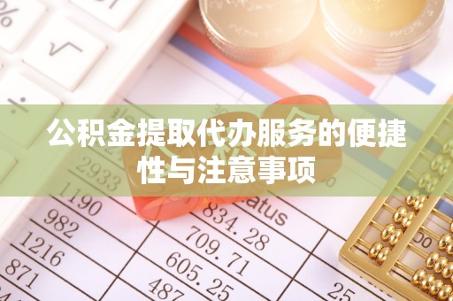 金平公积金提取代办服务的便捷性与注意事项