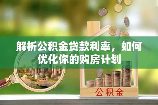 金平解析公积金贷款利率，如何优化你的购房计划