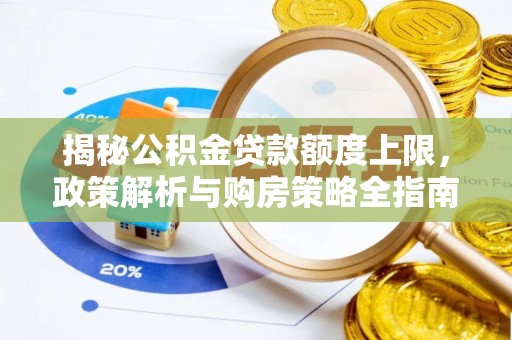 金平揭秘公积金贷款额度上限，政策解析与购房策略全指南