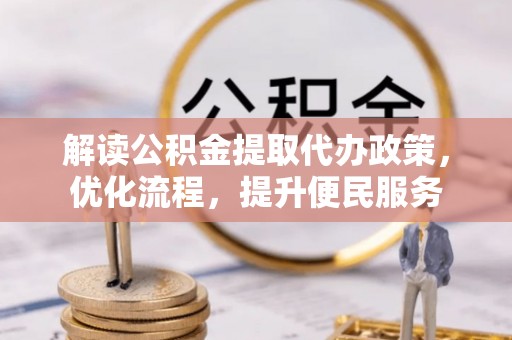 金平解读公积金提取代办政策，优化流程，提升便民服务