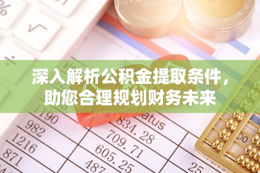 金平深入解析公积金提取条件，助您合理规划财务未来