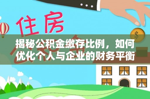 金平揭秘公积金缴存比例，如何优化个人与企业的财务平衡