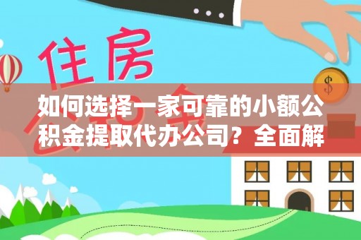 金平如何选择一家可靠的小额公积金提取代办公司？全面解析与指南