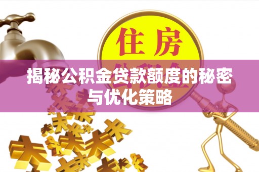 金平揭秘公积金贷款额度的秘密与优化策略