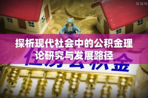 金平探析现代社会中的公积金理论研究与发展路径