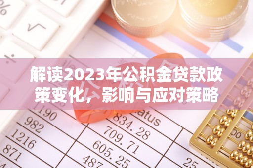 金平解读2023年公积金贷款政策变化，影响与应对策略