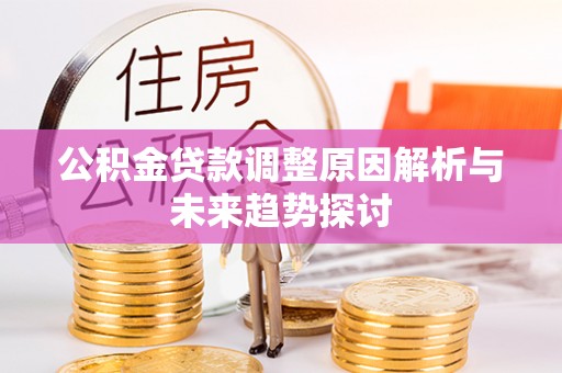 金平公积金贷款调整原因解析与未来趋势探讨
