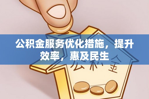 金平公积金服务优化措施，提升效率，惠及民生