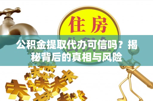 金平公积金提取代办可信吗？揭秘背后的真相与风险
