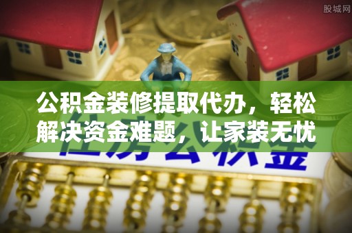 金平公积金装修提取代办，轻松解决资金难题，让家装无忧