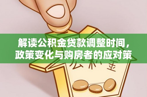 金平解读公积金贷款调整时间，政策变化与购房者的应对策略