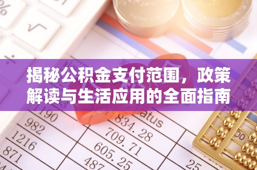 金平揭秘公积金支付范围，政策解读与生活应用的全面指南