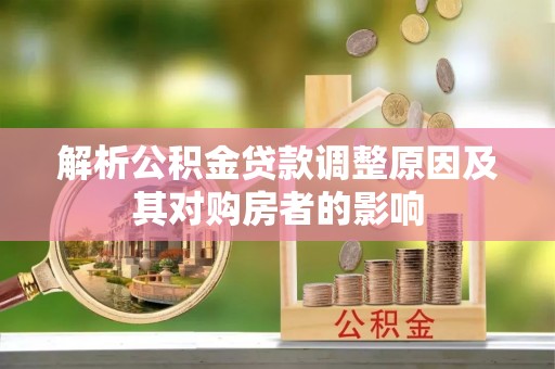 金平解析公积金贷款调整原因及其对购房者的影响