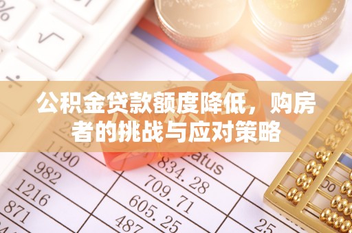 金平公积金贷款额度降低，购房者的挑战与应对策略
