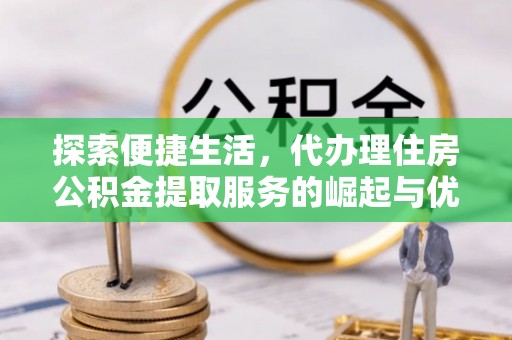 金平探索便捷生活，代办理住房公积金提取服务的崛起与优势