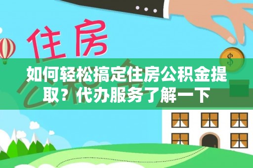 金平如何轻松搞定住房公积金提取？代办服务了解一下