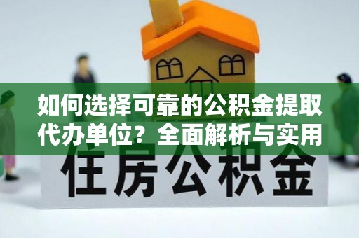 金平如何选择可靠的公积金提取代办单位？全面解析与实用建议
