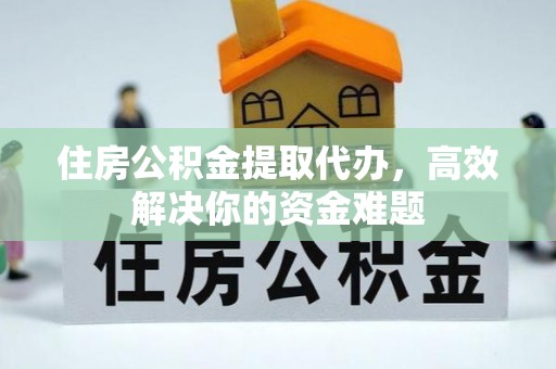 金平住房公积金提取代办，高效解决你的资金难题