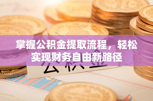 金平掌握公积金提取流程，轻松实现财务自由新路径
