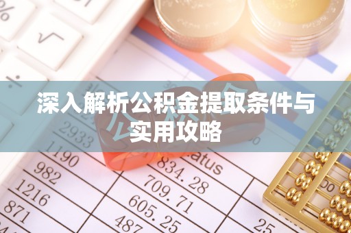 金平深入解析公积金提取条件与实用攻略