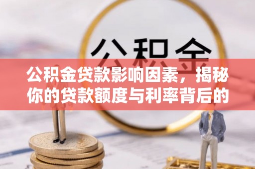 金平公积金贷款影响因素，揭秘你的贷款额度与利率背后的秘密
