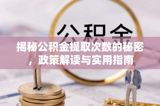 金平揭秘公积金提取次数的秘密，政策解读与实用指南