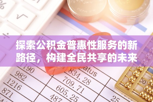 金平探索公积金普惠性服务的新路径，构建全民共享的未来