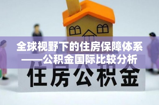金平全球视野下的住房保障体系——公积金国际比较分析