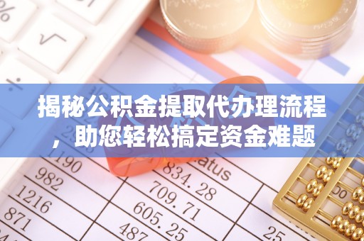 金平揭秘公积金提取代办理流程，助您轻松搞定资金难题