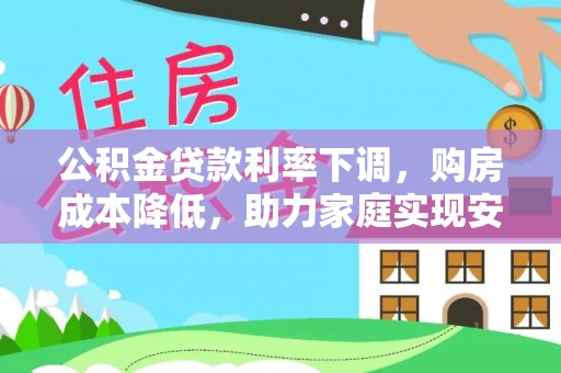 金平公积金贷款利率下调，购房成本降低，助力家庭实现安居梦
