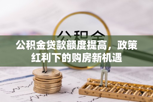 金平公积金贷款额度提高，政策红利下的购房新机遇
