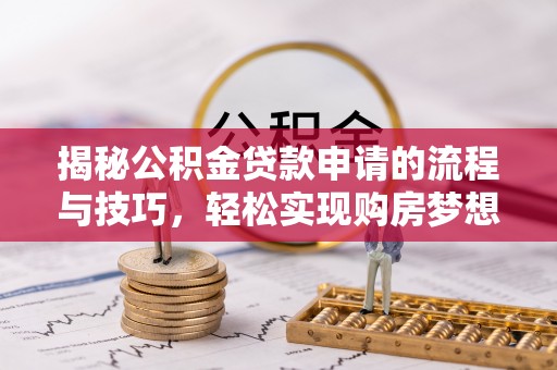 金平揭秘公积金贷款申请的流程与技巧，轻松实现购房梦想